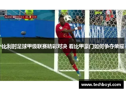 比利时足球甲级联赛精彩对决 看比甲豪门如何争夺荣耀