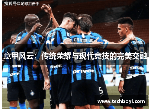 意甲风云：传统荣耀与现代竞技的完美交融