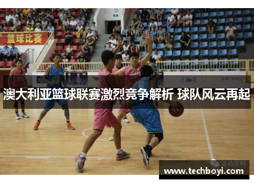 澳大利亚篮球联赛激烈竞争解析 球队风云再起