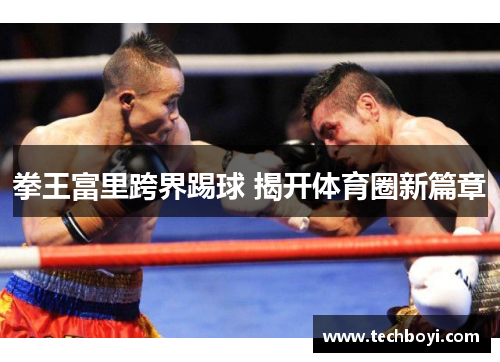 拳王富里跨界踢球 揭开体育圈新篇章
