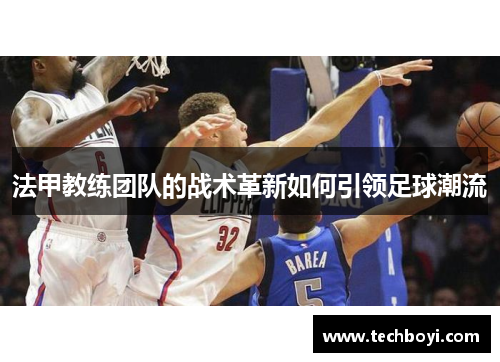 法甲教练团队的战术革新如何引领足球潮流