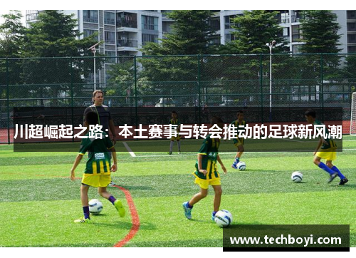 川超崛起之路：本土赛事与转会推动的足球新风潮