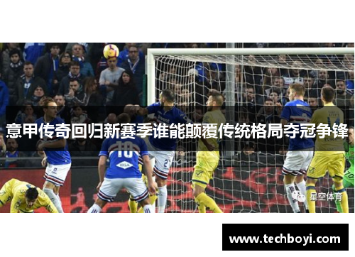 意甲传奇回归新赛季谁能颠覆传统格局夺冠争锋