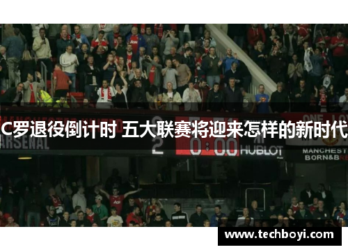 C罗退役倒计时 五大联赛将迎来怎样的新时代