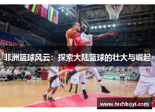 非洲篮球风云：探索大陆篮球的壮大与崛起