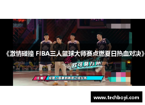 《激情碰撞 FIBA三人篮球大师赛点燃夏日热血对决》