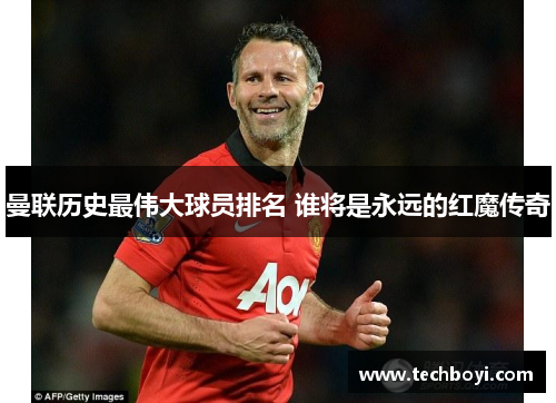 曼联历史最伟大球员排名 谁将是永远的红魔传奇