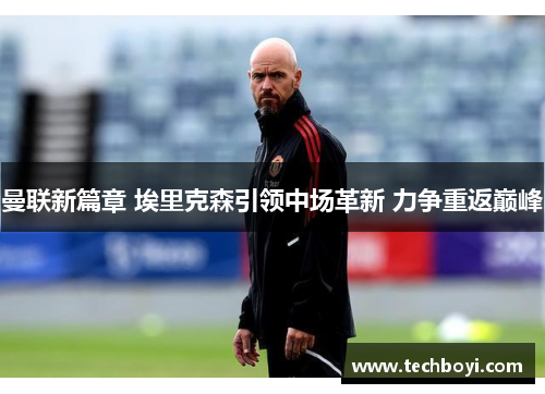 曼联新篇章 埃里克森引领中场革新 力争重返巅峰