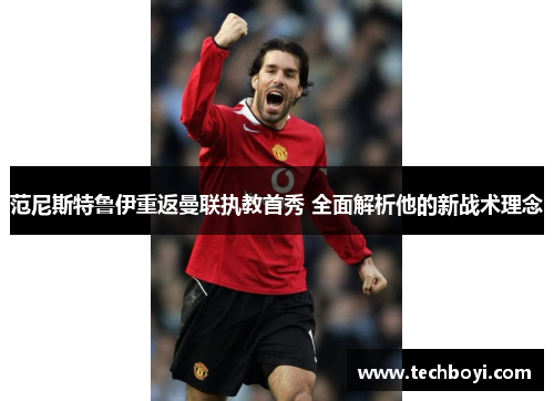 范尼斯特鲁伊重返曼联执教首秀 全面解析他的新战术理念