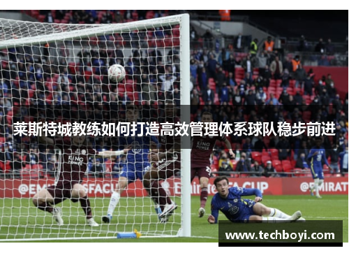 莱斯特城教练如何打造高效管理体系球队稳步前进