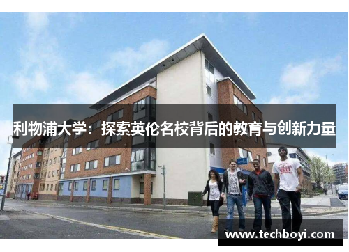 利物浦大学：探索英伦名校背后的教育与创新力量